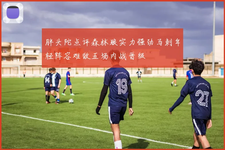 胖头陀点评森林狼实力强劲马刺年轻阵容难敌五场内战晋级