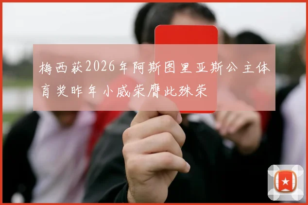 梅西获2026年阿斯图里亚斯公主体育奖昨年小威荣膺此殊荣