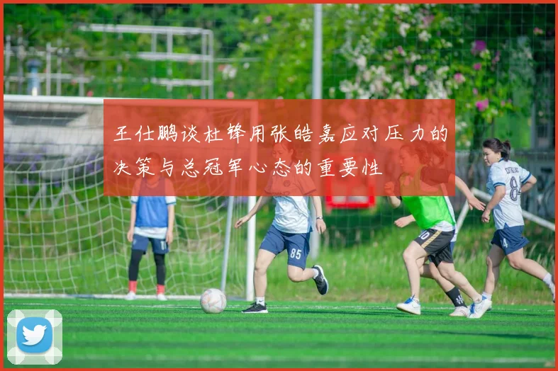 王仕鹏谈杜锋用张皓嘉应对压力的决策与总冠军心态的重要性