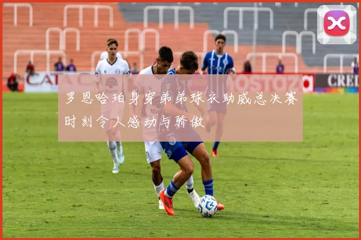 罗恩哈珀身穿弟弟球衣助威总决赛时刻令人感动与骄傲