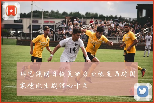姆巴佩明日恢复部分合练皇马对国家德比出战信心十足