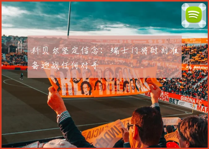 科贝尔坚定信念：瑞士门将时刻准备迎战任何对手