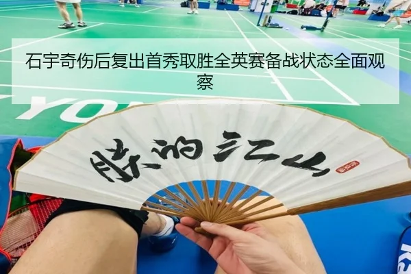 石宇奇伤后复出首秀取胜全英赛备战状态全面观察